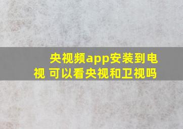 央视频app安装到电视 可以看央视和卫视吗